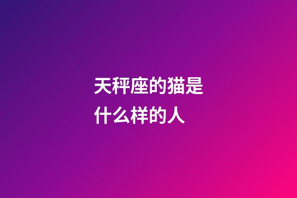 天秤座的猫是什么样的人-第1张-星座运势-玄机派