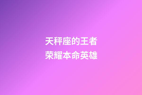 天秤座的王者荣耀本命英雄-第1张-星座运势-玄机派