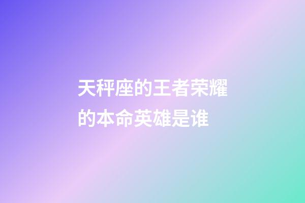 天秤座的王者荣耀的本命英雄是谁-第1张-星座运势-玄机派