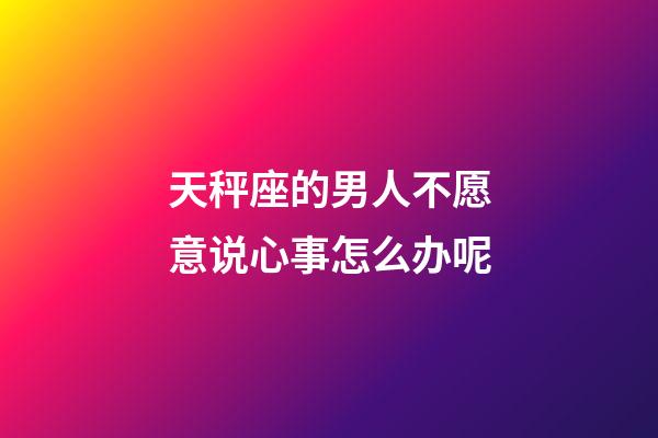 天秤座的男人不愿意说心事怎么办呢-第1张-星座运势-玄机派