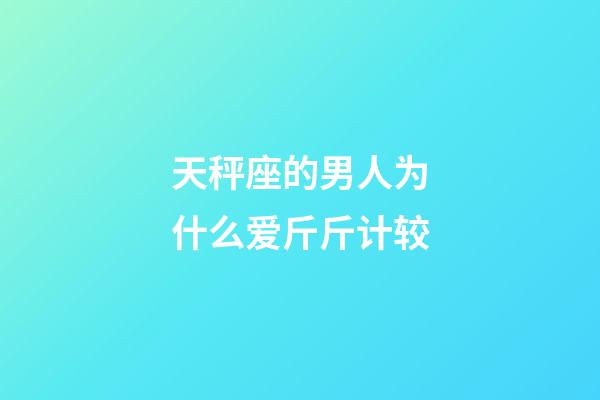 天秤座的男人为什么爱斤斤计较