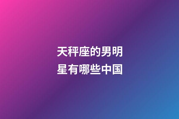 天秤座的男明星有哪些中国-第1张-星座运势-玄机派