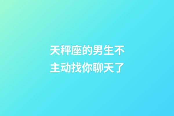 天秤座的男生不主动找你聊天了-第1张-星座运势-玄机派