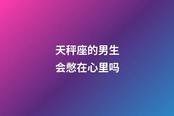 天秤座的男生会憋在心里吗-第1张-星座运势-玄机派