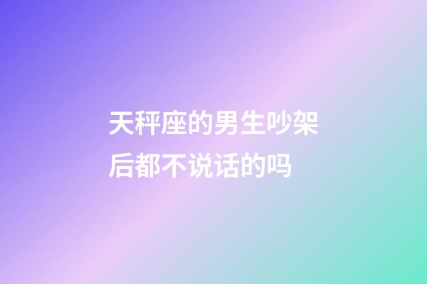 天秤座的男生吵架后都不说话的吗-第1张-星座运势-玄机派