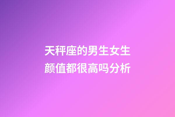 天秤座的男生女生颜值都很高吗分析-第1张-星座运势-玄机派