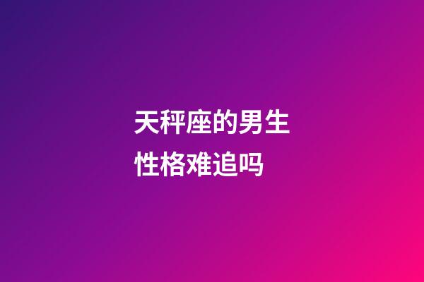 天秤座的男生性格难追吗-第1张-星座运势-玄机派