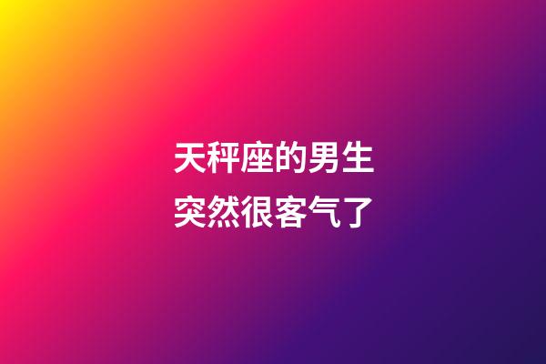 天秤座的男生突然很客气了-第1张-星座运势-玄机派