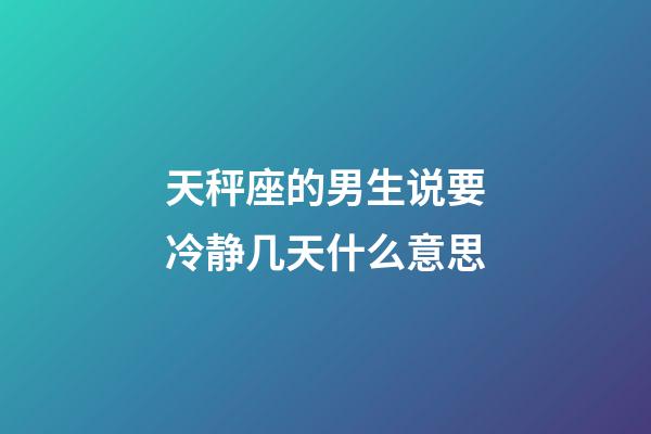 天秤座的男生说要冷静几天什么意思-第1张-星座运势-玄机派