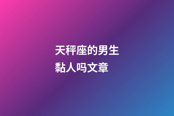 天秤座的男生黏人吗文章-第1张-星座运势-玄机派
