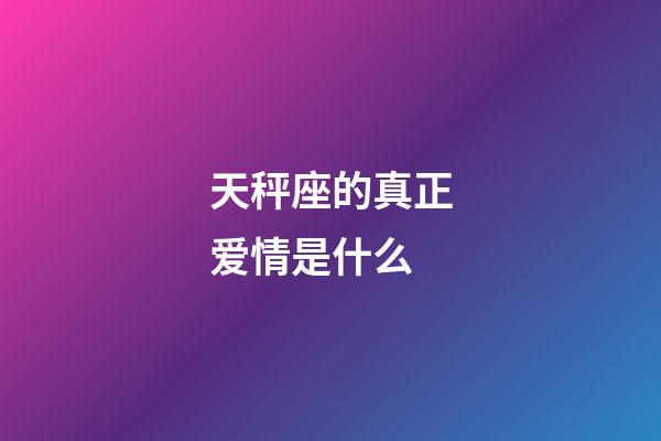 天秤座的真正爱情是什么-第1张-星座运势-玄机派