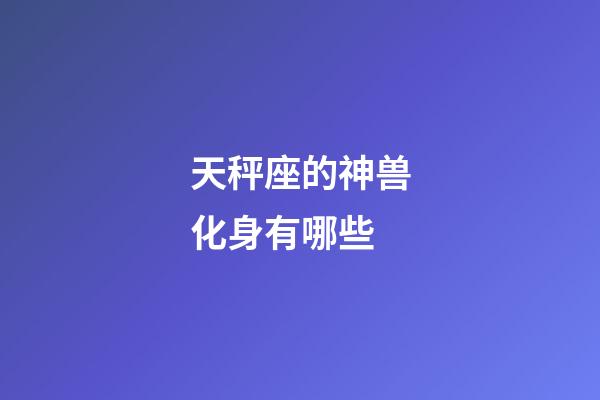 天秤座的神兽化身有哪些-第1张-星座运势-玄机派