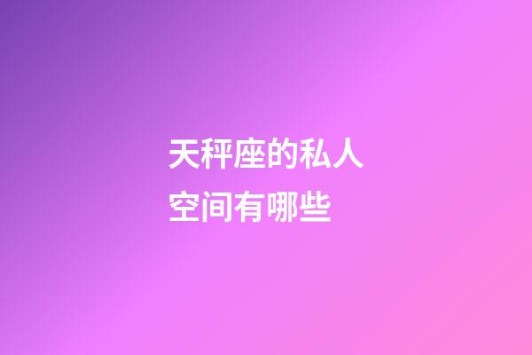 天秤座的私人空间有哪些-第1张-星座运势-玄机派