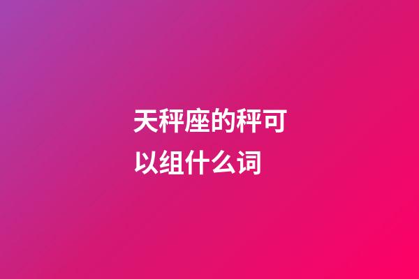 天秤座的秤可以组什么词-第1张-星座运势-玄机派