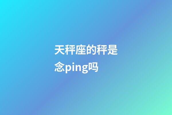 天秤座的秤是念ping吗-第1张-星座运势-玄机派