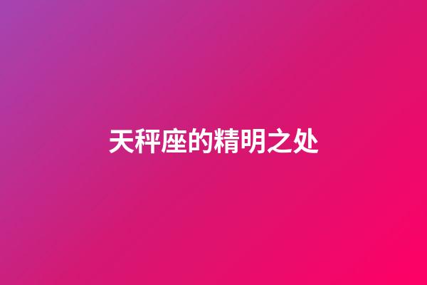 天秤座的精明之处-第1张-星座运势-玄机派