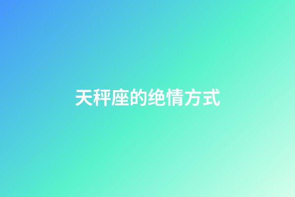 天秤座的绝情方式-第1张-星座运势-玄机派