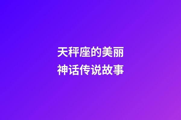 天秤座的美丽神话传说故事-第1张-星座运势-玄机派