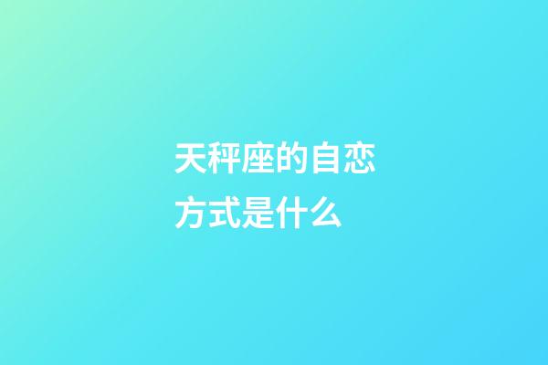 天秤座的自恋方式是什么-第1张-星座运势-玄机派