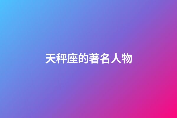 天秤座的著名人物-第1张-星座运势-玄机派