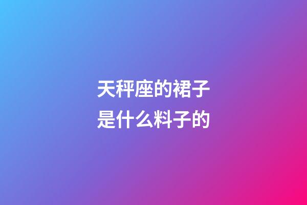 天秤座的裙子是什么料子的-第1张-星座运势-玄机派