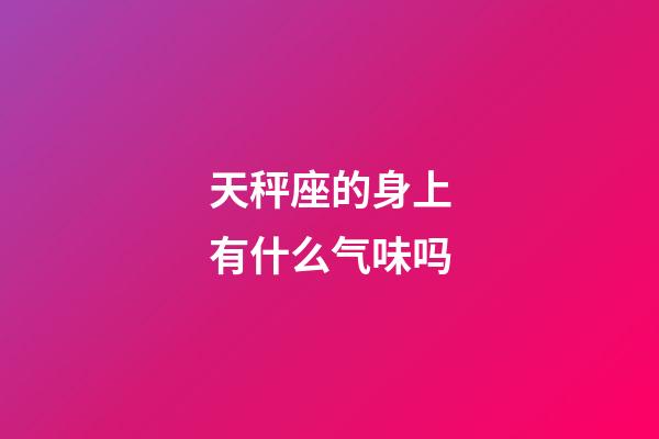 天秤座的身上有什么气味吗-第1张-星座运势-玄机派