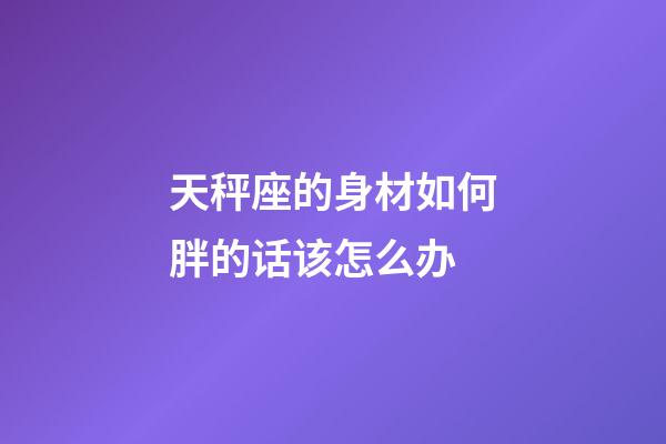 天秤座的身材如何胖的话该怎么办-第1张-星座运势-玄机派