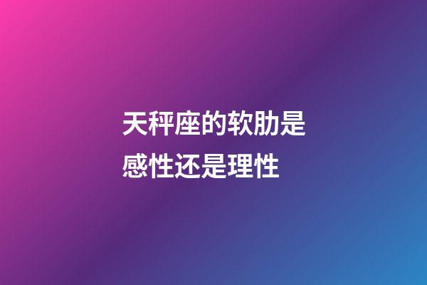 天秤座的软肋是感性还是理性-第1张-星座运势-玄机派