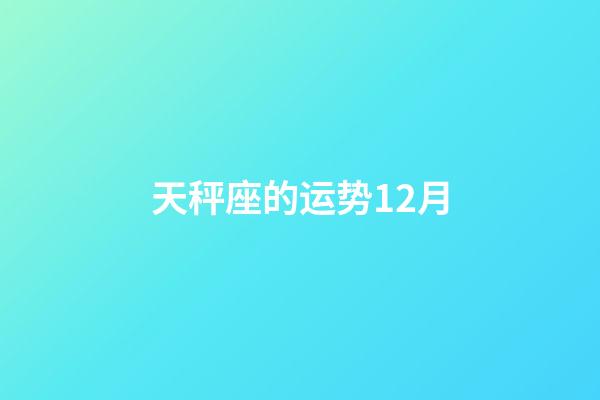 天秤座的运势12月-第1张-星座运势-玄机派