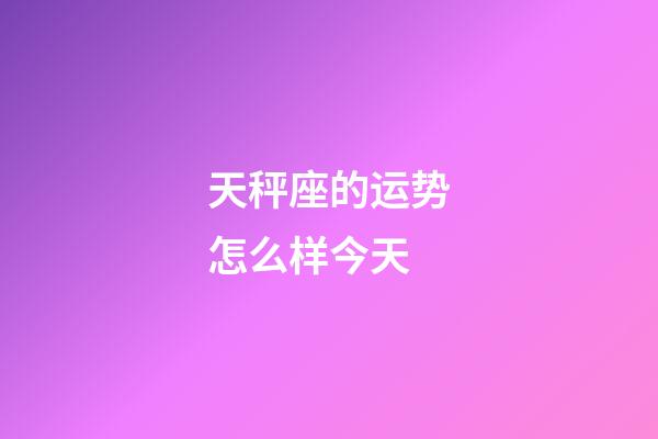 天秤座的运势怎么样今天-第1张-星座运势-玄机派