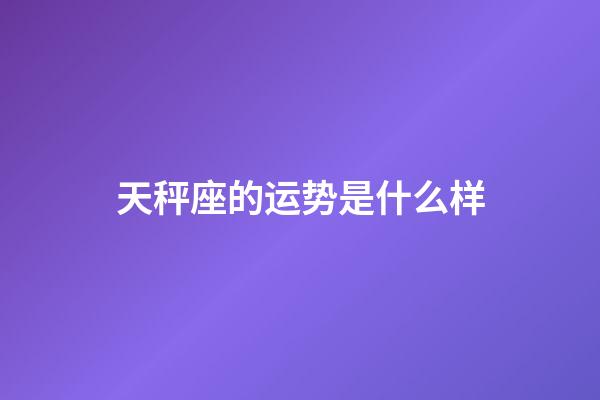 天秤座的运势是什么样-第1张-星座运势-玄机派