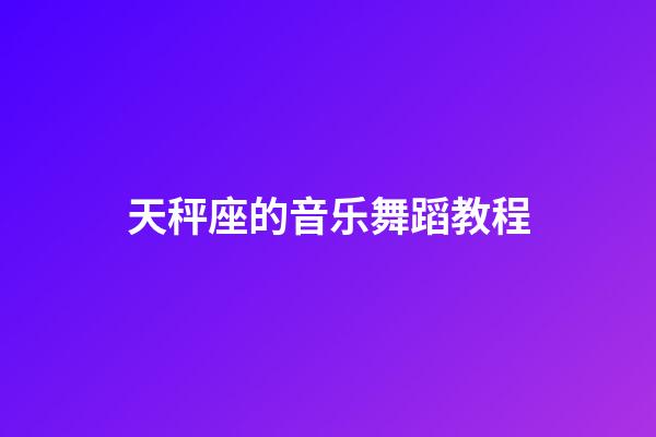 天秤座的音乐舞蹈教程-第1张-星座运势-玄机派