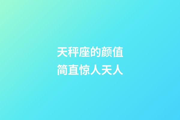 天秤座的颜值简直惊人天人-第1张-星座运势-玄机派