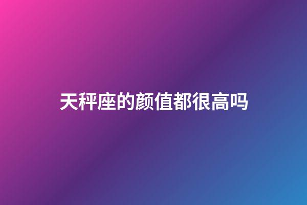 天秤座的颜值都很高吗-第1张-星座运势-玄机派