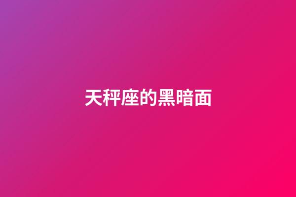 天秤座的黑暗面-第1张-星座运势-玄机派