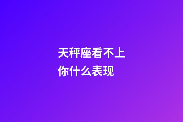 天秤座看不上你什么表现-第1张-星座运势-玄机派