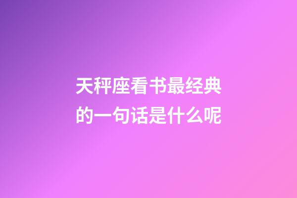 天秤座看书最经典的一句话是什么呢-第1张-星座运势-玄机派