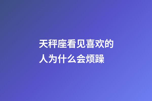天秤座看见喜欢的人为什么会烦躁-第1张-星座运势-玄机派