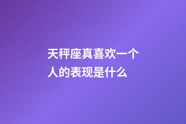 天秤座真喜欢一个人的表现是什么-第1张-星座运势-玄机派