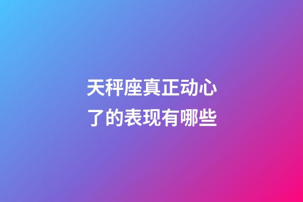 天秤座真正动心了的表现有哪些-第1张-星座运势-玄机派