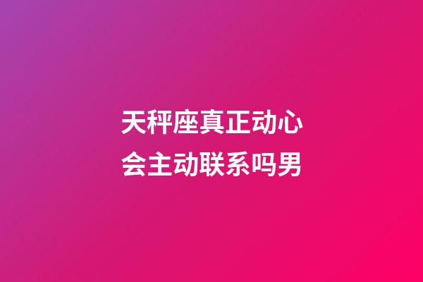 天秤座真正动心会主动联系吗男-第1张-星座运势-玄机派