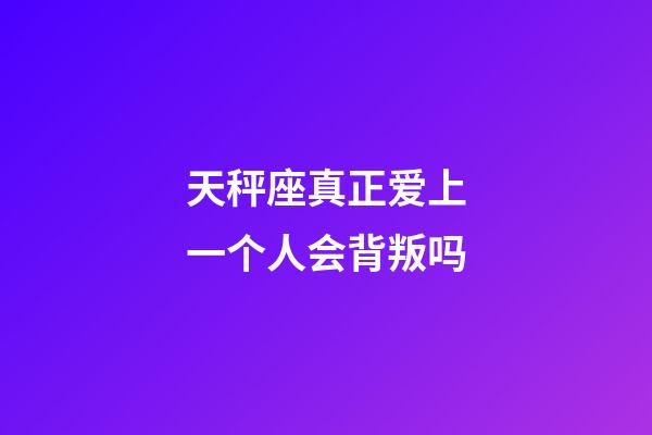 天秤座真正爱上一个人会背叛吗-第1张-星座运势-玄机派