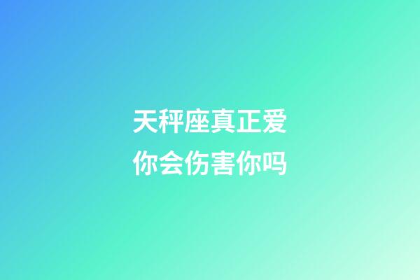 天秤座真正爱你会伤害你吗-第1张-星座运势-玄机派