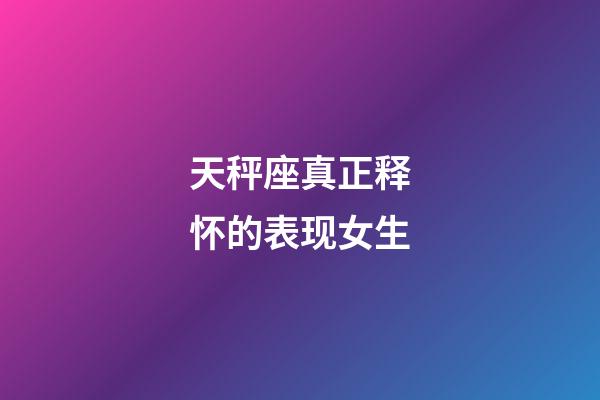 天秤座真正释怀的表现女生-第1张-星座运势-玄机派