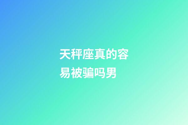 天秤座真的容易被骗吗男-第1张-星座运势-玄机派