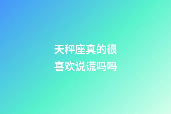 天秤座真的很喜欢说谎吗吗-第1张-星座运势-玄机派