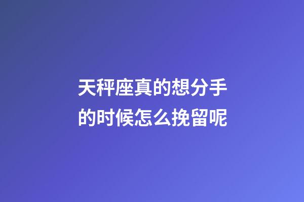 天秤座真的想分手的时候怎么挽留呢-第1张-星座运势-玄机派