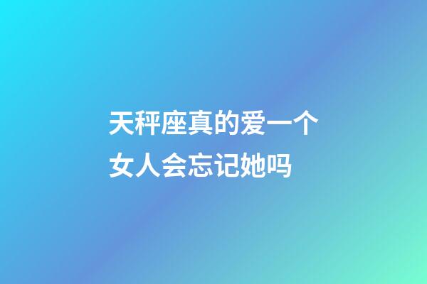 天秤座真的爱一个女人会忘记她吗-第1张-星座运势-玄机派