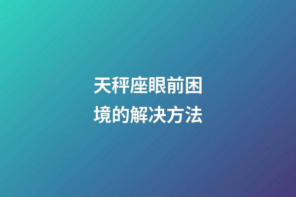 天秤座眼前困境的解决方法-第1张-星座运势-玄机派