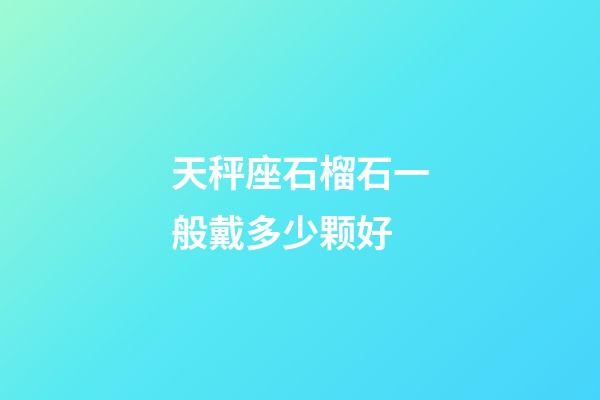 天秤座石榴石一般戴多少颗好-第1张-星座运势-玄机派